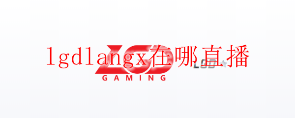 lgdlangx在哪直播