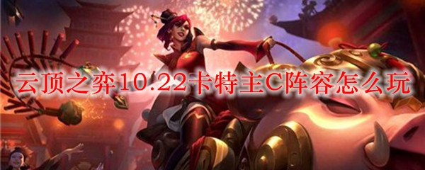 云顶之弈10.22卡特主C阵容怎么玩