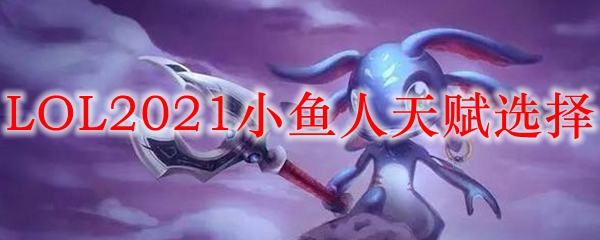 LOL2021小鱼人天赋选择