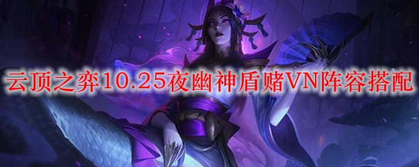 云顶之弈10.25夜幽神盾赌VN阵容搭配