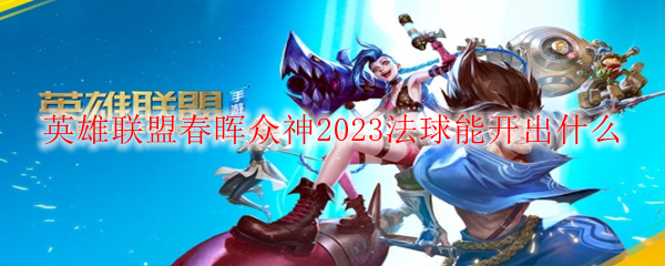 英雄联盟春晖众神2023法球能开出什么