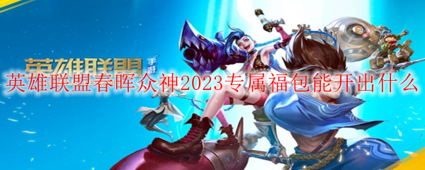 英雄联盟春晖众神2023专属福包能开出什么