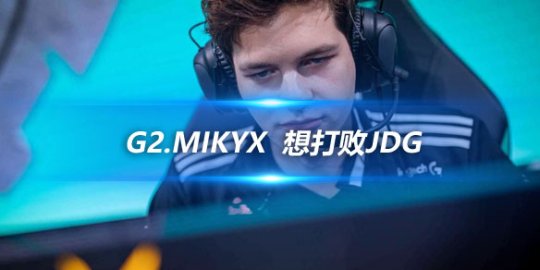 G2.Mikyx 想打败JDG我们比上一届国际比赛表现得更好