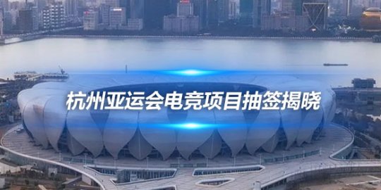 杭州亚运会电竞项目抽签揭晓