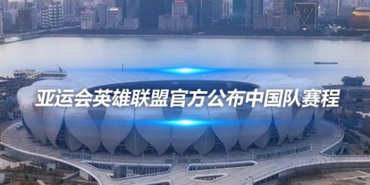 亚运会英雄联盟比赛备受瞩目 官方公布中国队赛程