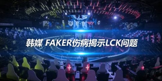 韩媒 Faker伤病揭示LCK问题