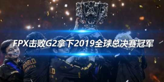 4年前的今天 FPX击败G2拿下2019全球总决赛冠军