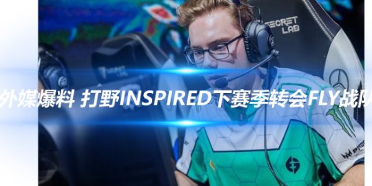 外媒爆料 打野inspired下赛季转会FLY战队