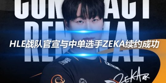 HLE战队官宣与中单选手Zeka续约成功