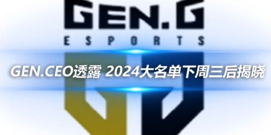 GEN.CEO透露 2024大名单下周三后揭晓