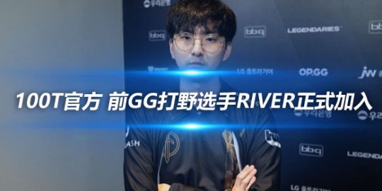 100T官方 前GG打野选手River正式加入