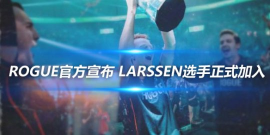 Rogue官方宣布 Larssen选手正式加入