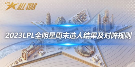 2023LPL全明星周末选人结果及对阵规则