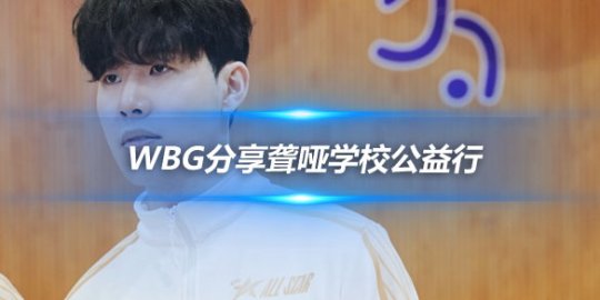 WBG分享聋哑学校公益行 TheShy参与公益活动展现爱心