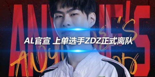 AL官宣 上单选手Zdz正式离队