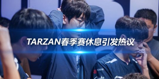 Tarzan春季赛休息引发热议 中国台湾网友探讨其未来去向