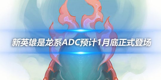 外网爆料 新英雄是龙系ADC预计1月底正式登场