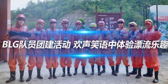 BLG队员团建活动 欢声笑语中体验漂流乐趣