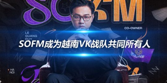 前SN打野SofM成为越南VK战队共同所有人