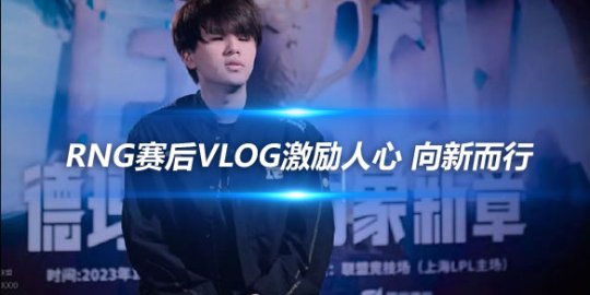 RNG赛后Vlog激励人心 向新而行