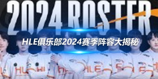 HLE俱乐部2024赛季阵容大揭秘 星光熠熠新老结合