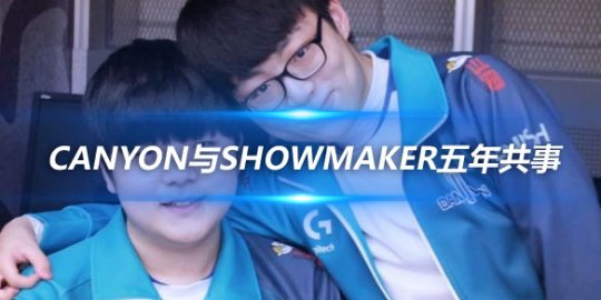 Canyon与ShowMaker五年共事 成长的印记与职业的责任