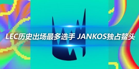 LEC历史出场最多选手 Jankos独占鳌头