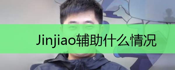 Jinjiao辅助什么情况