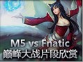 M5 vs Fnatic巅峰大战精彩片段欣赏