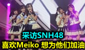 采访SNH48：最喜欢Meiko 想为他们加油