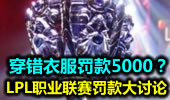 LPL职业联赛罚款大讨论：穿错衣服罚款5000？