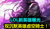 LOL新英雄曝光：双沉默英雄虚空骑士！