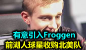 前湖人球星收购北美队 有意引入Froggen