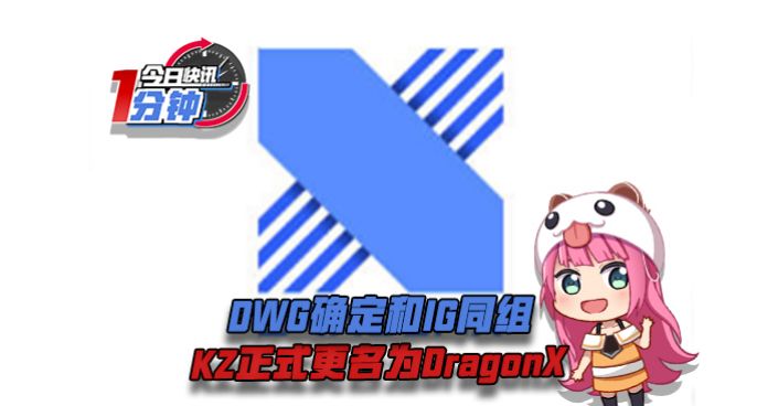 今日快讯：DWG确定和IG同组，KZ正式更名为DragonX