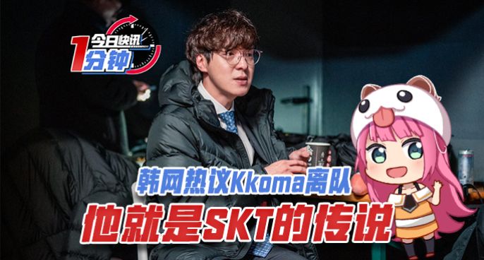 今日快讯：韩网热议Kkoma离队：他就是SKT的传说