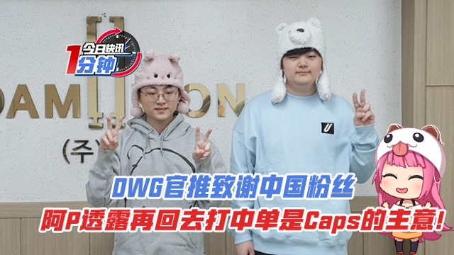 今日快讯：阿P再回去中单是Caps的主意！DWG致谢中国粉丝