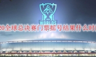 LOL2020全球总决赛门票摇号结果什么时间通知