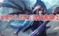 云顶之弈10.22玉剑仙泰隆怎么玩