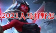 LOL2021人马打野怎么玩