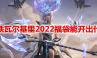 lol钢铁瓦尔基里2022福袋能开出什么