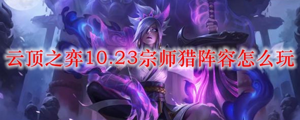 云顶之弈10.23宗师猎阵容怎么玩