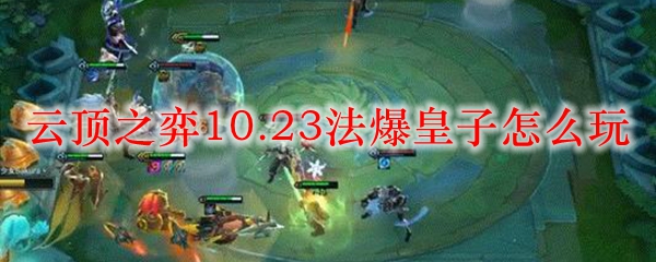 云顶之弈10.23法爆皇子怎么玩