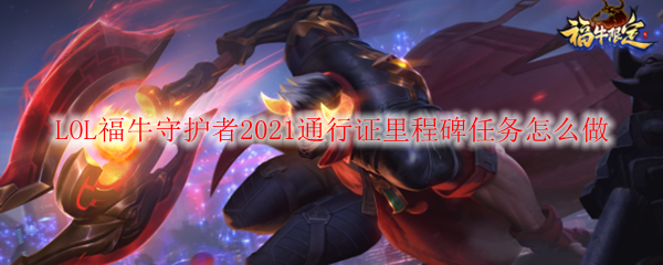 LOL福牛守护者2021通行证里程碑任务怎么做