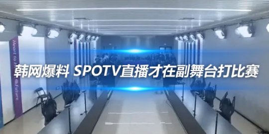 韩网爆料 SPOTV直播才在副舞台打比赛
