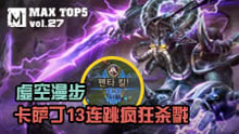 MAX精彩TOP5：虚空漫步 卡萨丁13连跳疯狂杀戮！