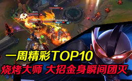 一周精彩TOP10 烧烤大师 大招金身瞬间团灭