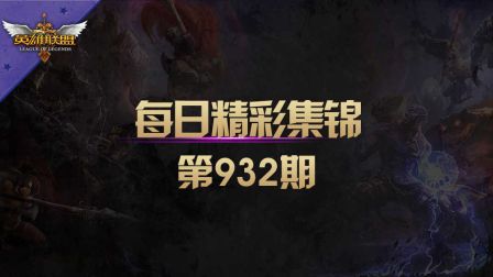 每日精彩集锦 第932期：组团玩火？火男大招一发入魂！