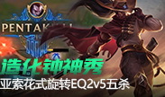  造化钟神秀 亚索花式旋转EQ2v5五杀！