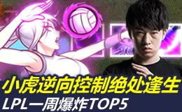 LPL一周爆炸TOP5：小虎逆向操作绝处逢生！